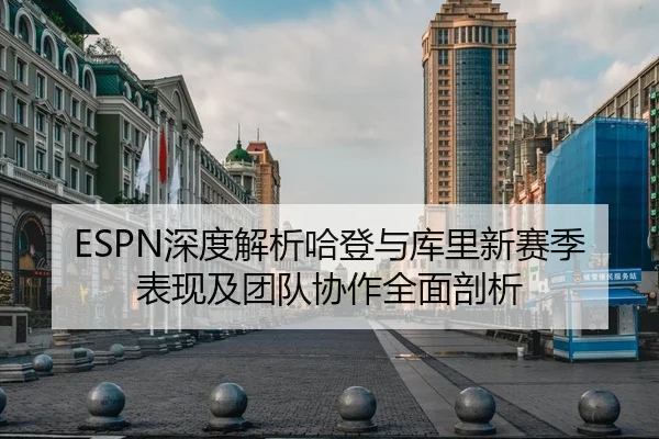 ESPN深度解析哈登与库里新赛季表现及团队协作全面剖析
